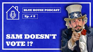 Sam Doesn&#39;t Vote?! | Blue House Podcast | Ep. #3