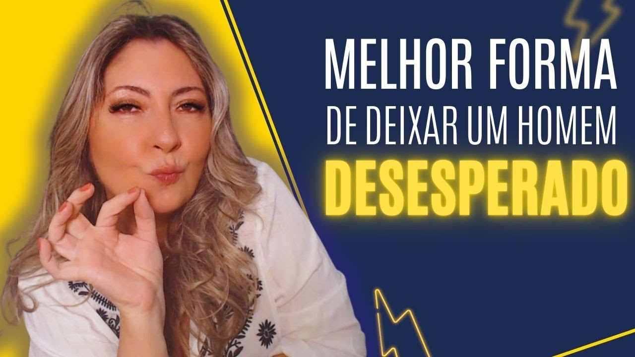 Melhor forma de deixar um HOMEM DESESPERADO