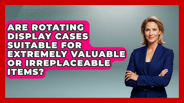 Are Rotating Display Cases Suitable For Extremely Valuable Or Irreplaceable Items?