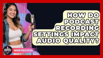 How Do Podcast Recording Settings Impact Audio Quality? - Modern Podcaster Hub