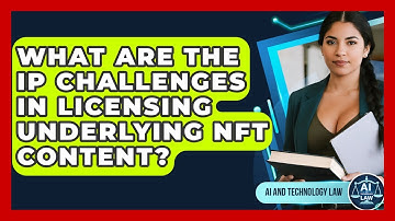 What Are The IP Challenges In Licensing Underlying NFT Content? - AI and Technology Law