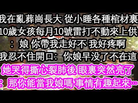 我在亂葬崗長大 從小睡各種棺材裏一10歲女孩每月10號雷打不動來上供：娘 你帶我走好不 我好疼啊我忍不住開口：你娘早死了不在這她哭得撕心裂肺後 眼裏突然亮了：那你能當我娘嗎 事情有趣起來…【花開】