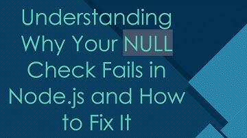 Understanding Why Your NULL Check Fails in Node.js and How to Fix It