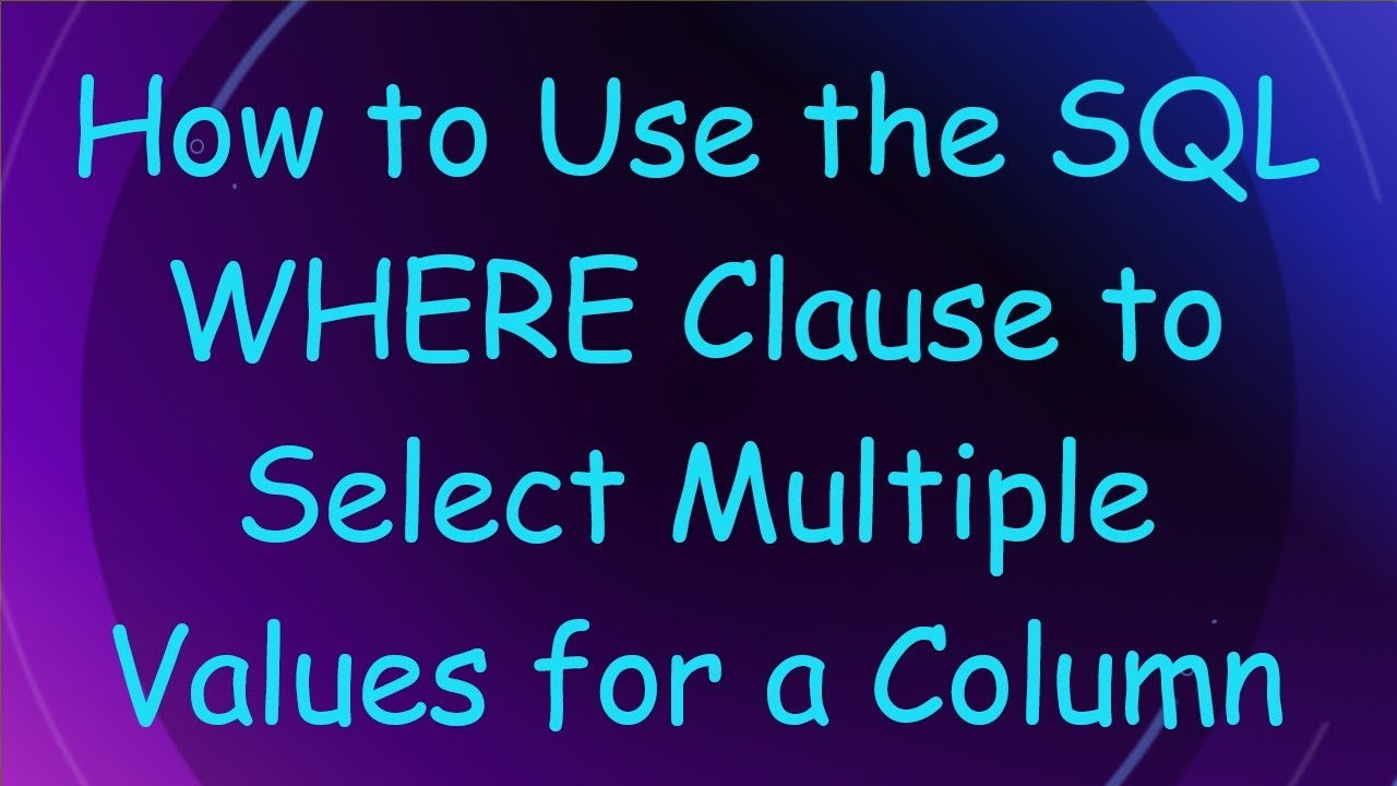 How to Use the SQL WHERE Clause to Select Multiple Values for a Column ...
