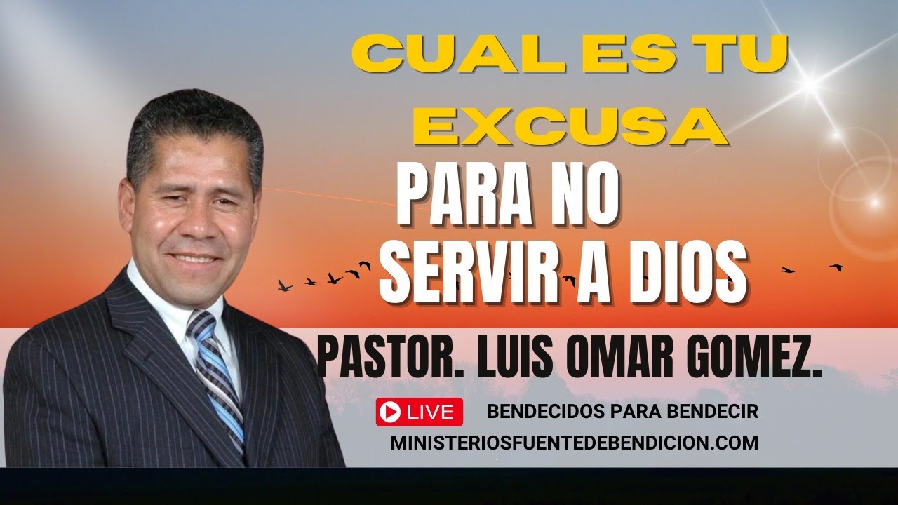 Pastor. Luis Omar Gómez. ¿CUAL ES TU EXCUSA PARA NO SERVIR A DIOS?