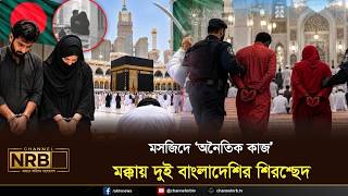 মসজিদে ‘অনৈতিক কাজ’, মক্কায় দুই বাংলাদেশির শিরশ্ছেদ  | Channel NRB TV
