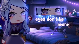 eyes don't lie|| meme ||