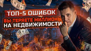 Не повторяйте этих 5 ошибок при инвестировании в недвижимость! Вы потеряете миллионы!