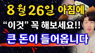 8월 26일 아침에 반드시 &quot;이것&quot; 해보세요 !! 큰 재물이 들어올수도 있어요