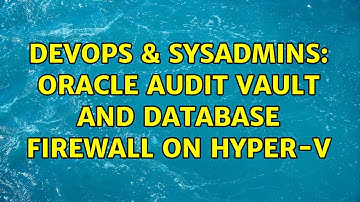 DevOps & SysAdmins: Oracle Audit Vault and Database Firewall on Hyper-V