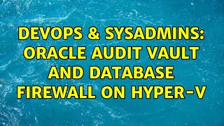 Famous DevOps & SysAdmins: Oracle Audit Vault and Database Firewall on Hyper-V Wealth