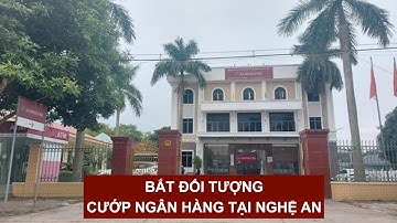 Bắt đối tượng cướp ngân hàng tại Nghệ An