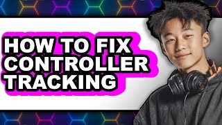 How to Fix Controller Tracking - Full Guide