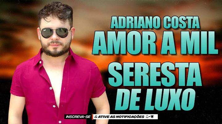 AMOR A MIL - ADRIANO COSTA SERESTA DE LUXO #AMORAMIL