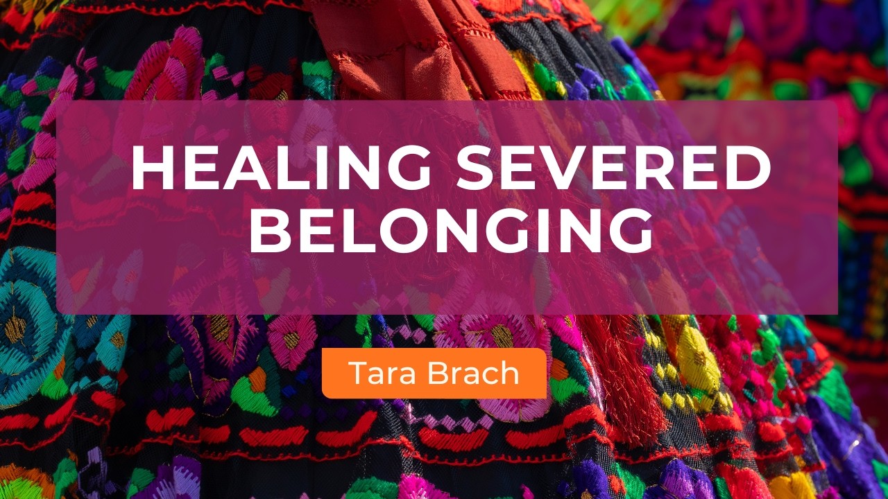 Healing Severed Belonging: Finding Our Way Back to Hope | Tara Brach