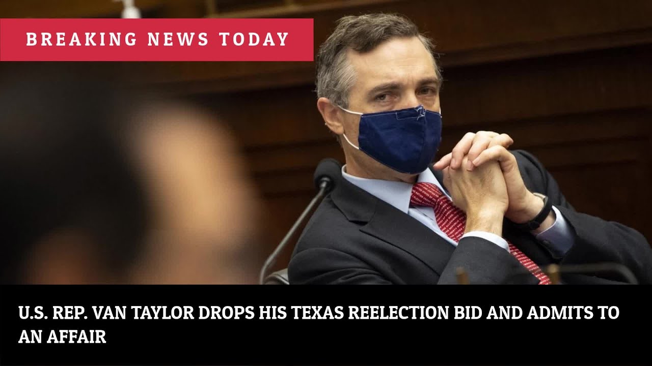 U.S. Rep. Van Taylor drops his Texas reelection bid and admits to ...