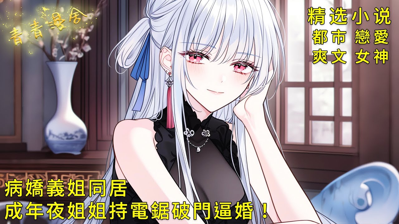 《與病嬌義姐同居十八年，成年夜姐姐持電鋸破門逼婚！》執型精神障礙？不過是追童養夫的演技！#二次元 #都市 #愛情 #校園 #漫畫小說 #玄幻 #女神 #奇幻