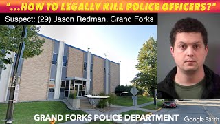 GRAND FORKS MAN CHARGED: "...How To Legally Kill Police Officers?"