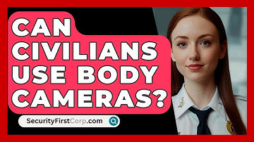 Can Civilians Use Body Cameras? - SecurityFirstCorp.com