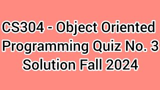 CS304 - Object Oriented Programming Quiz No. 3 Solution Fall 2024 | cs304 quiz 3 solution