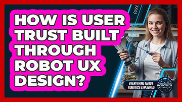 How Is User Trust Built Through Robot UX Design?