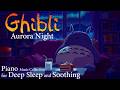 Ghibli Aurora Dream Night 🌌🌿 | Soft Piano Music for Deep Sleep &amp; Peaceful Relaxation