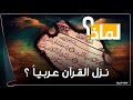 لماذا نزل القرأن الكريم عربياً ولم ينزل بعدة لغات رغم أنه للعالم أجمع ؟