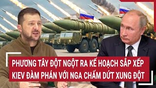 Thời sự quốc tế: Phương Tây đột ngột ra kế hoạch sắp xếp Kiev đàm phán với Nga chấm dứt xung đột