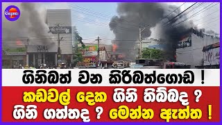 ගිනිබත් වන කිරිබත්ගොඩ ! කඩවල් දෙක. ගිනි තිබ්බද ? ගිනි ගත්තද ? මෙන්න ඇත්ත !