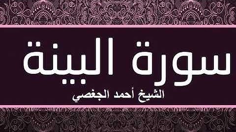 سورة البينة بصوت القارئ الشيخ أحمد الجغصي