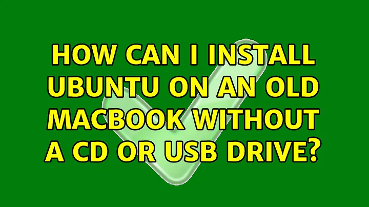 Ubuntu: How can I install Ubuntu on an old MacBook without a CD or USB drive?