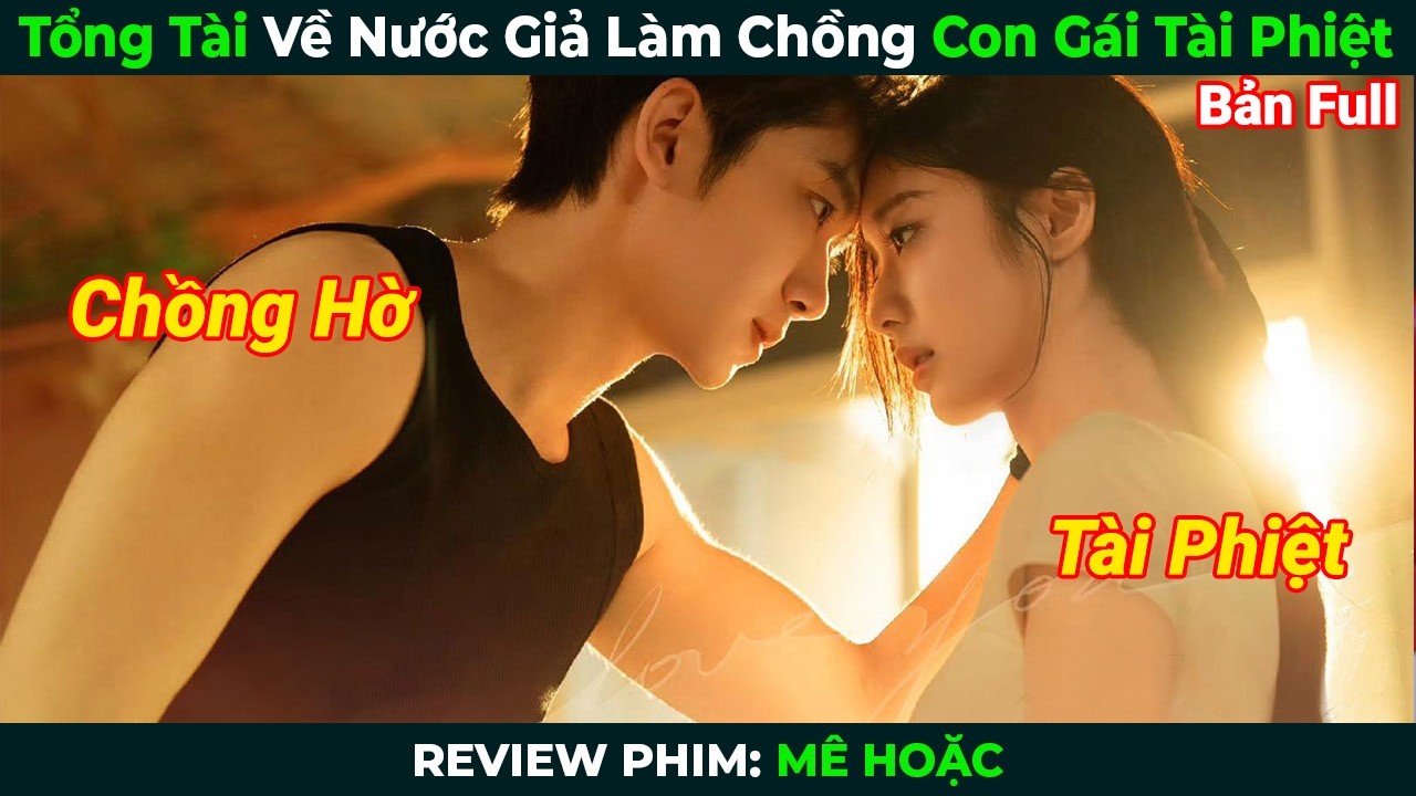 [Review Phim] Tổng Tài Về Nước Giả Làm Chồng Con Gái Tài Phiệt | Mê Hoặc Full | Phim Ngôn Tình