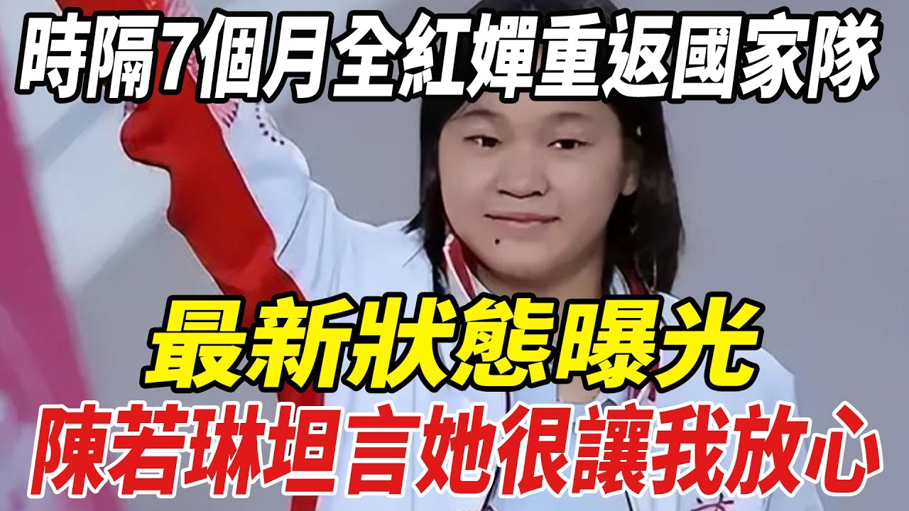 時隔7個月全紅嬋重返國家隊，最新狀態曝光，陳若琳坦言：她很讓我放心！！