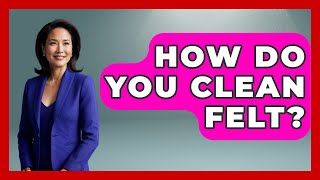 How Do You Clean Felt? - Art Across Cultures