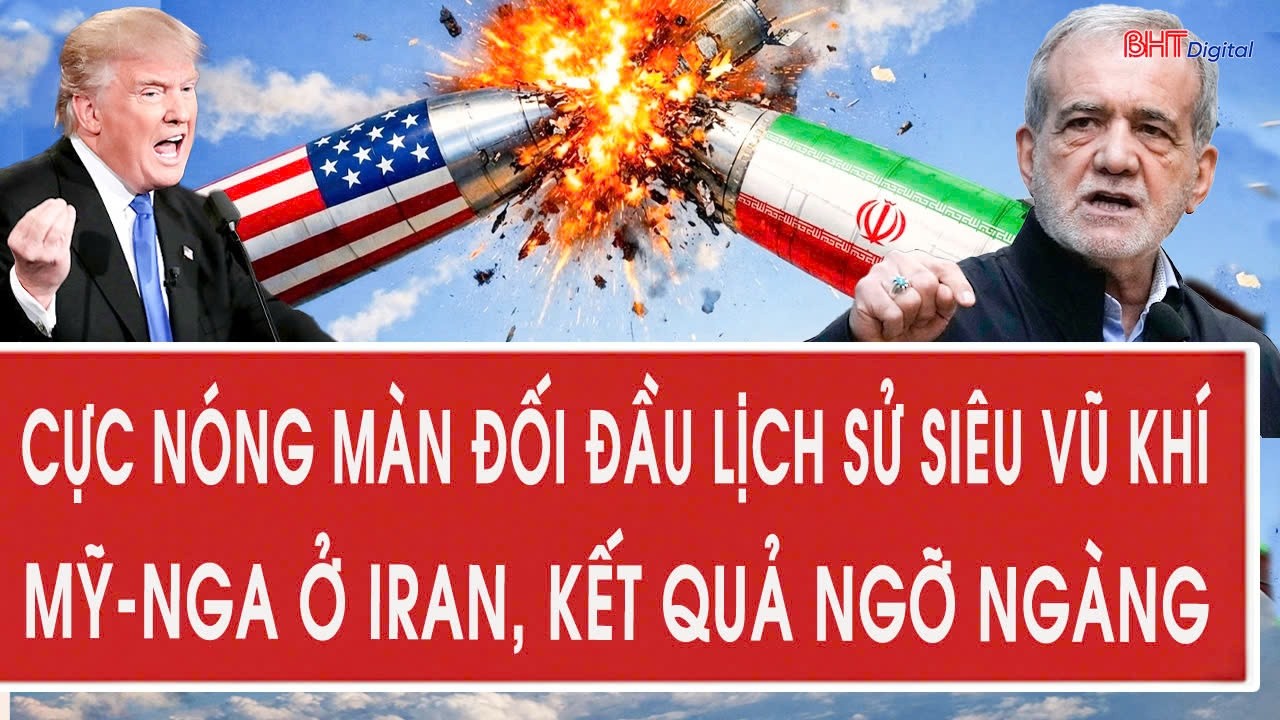 Toàn cảnh thế giới 5/3: Cực nóng màn đối đầu lịch sử siêu vũ khí Mỹ-Nga ở Iran, kết quả ngỡ ngàng