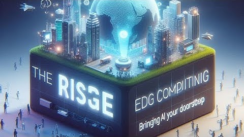 The Rise of Edge Computing: Bringing AI to Your Doorstep