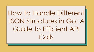 How to Handle Different JSON Structures in Go: A Guide to Efficient API Calls