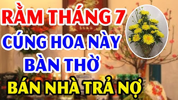 RẰM THÁNG 7 2023 Mà Bàn Thờ CẮM 7 Hoa Này Bảo Sao ĐEN ĐỦI TRIỀN MIÊN, Tiền Vàng Đội Nón Ra Đi