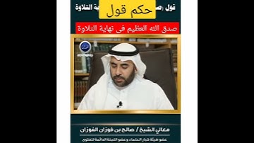 حكم قول"صدق الله العظيم" فى نهاية التلاوة. الشيخ صالح الفوزان