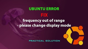 UBUNTU FIX: frequency out of range - please change display mode
