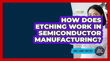 How Does Etching Work In Semiconductor Manufacturing? - How It Comes Together