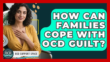 How Can Families Cope With OCD Guilt? - OCD Support Space