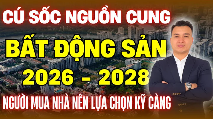 Cú Sốc Nguồn Cung Thị Trường BĐS 2026-2028, Người Mua Nhà Nên Lựa Chọn Sản Phẩm Kĩ Càng | NHÀ TỐT