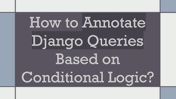 How to Annotate Django Queries Based on Conditional Logic?