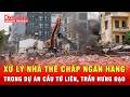 Phá dỡ nhà thế chấp ngân hàng khi GPMB cầu Tứ Liên, Trần Hưng Đạo |Tin tức 24h