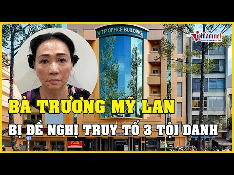 Bà Trương Mỹ Lan bị đề nghị truy tố 3 tội danh vụ Vạn Thịnh Phát | Báo VietNamNet