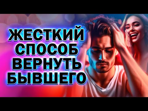Жёсткий Способ Вернуть Бывшего Парня, Мужа или Любовника!