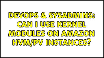 DevOps & SysAdmins: Can I use kernel modules on Amazon HVM/PV instances? (2 Solutions!!)
