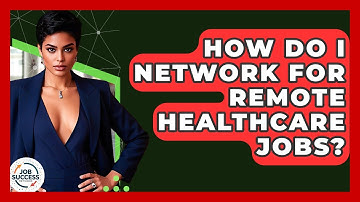 How Do I Network For Remote Healthcare Jobs? - Job Success Network