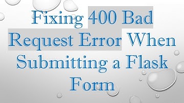 Fixing 400 Bad Request Error When Submitting a Flask Form